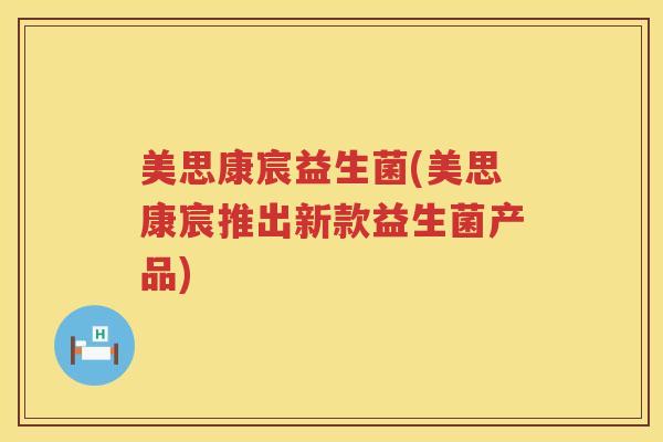 美思康宸益生菌(美思康宸推出新款益生菌产品)