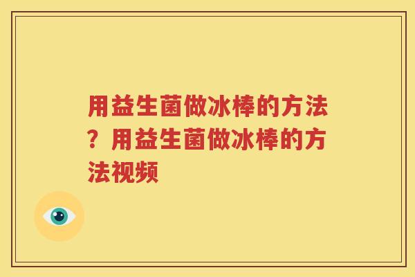 用益生菌做冰棒的方法？用益生菌做冰棒的方法视频