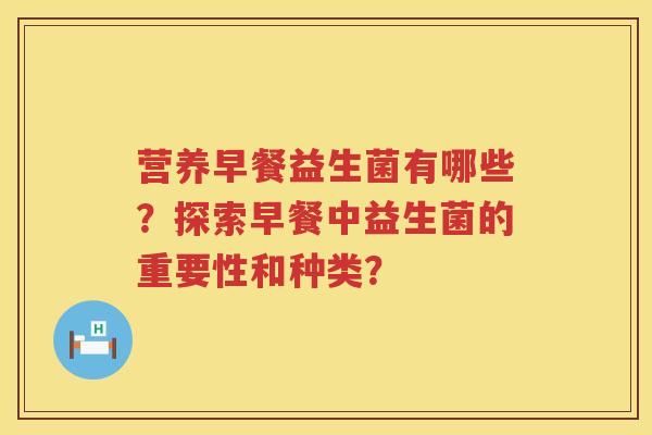营养早餐益生菌有哪些？探索早餐中益生菌的重要性和种类？