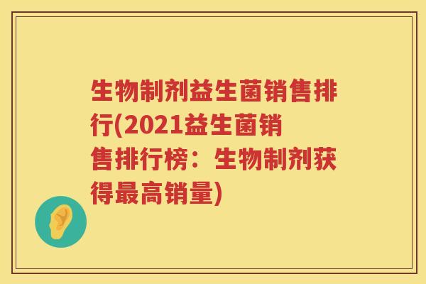 生物制剂益生菌销售排行(2021益生菌销售排行榜：生物制剂获得最高销量)