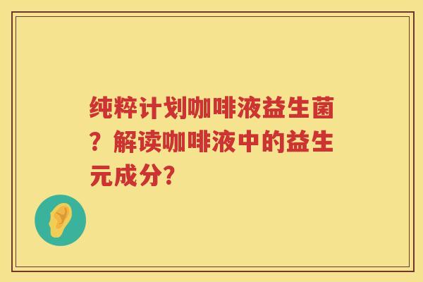 纯粹计划咖啡液益生菌？解读咖啡液中的益生元成分？