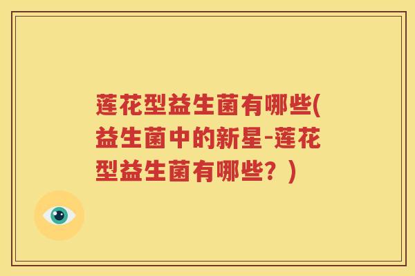 莲花型益生菌有哪些(益生菌中的新星-莲花型益生菌有哪些？)
