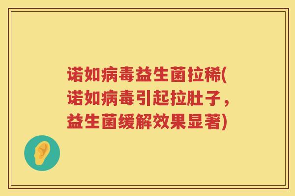诺如病毒益生菌拉稀(诺如病毒引起拉肚子，益生菌缓解效果显著)