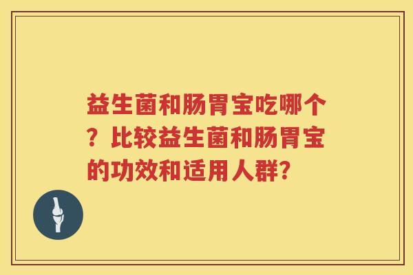益生菌和肠胃宝吃哪个？比较益生菌和肠胃宝的功效和适用人群？
