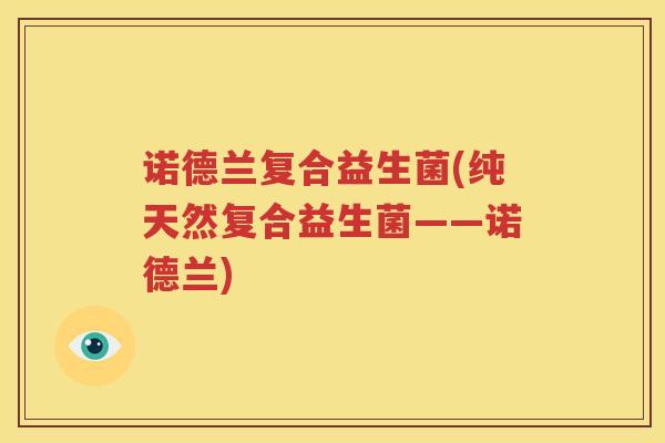 诺德兰复合益生菌(纯天然复合益生菌——诺德兰)