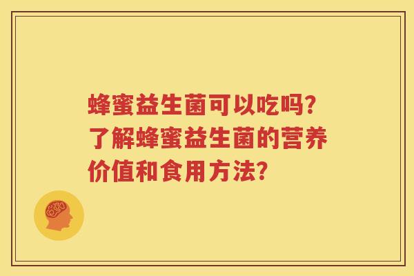 蜂蜜益生菌可以吃吗？了解蜂蜜益生菌的营养价值和食用方法？