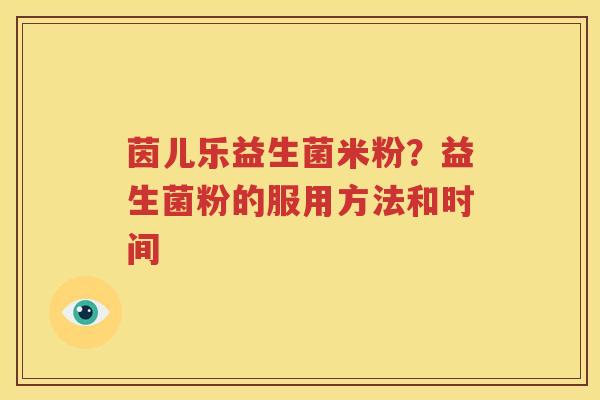 茵儿乐益生菌米粉？益生菌粉的服用方法和时间