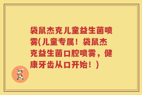 袋鼠杰克儿童益生菌喷雾(儿童专属！袋鼠杰克益生菌口腔喷雾，健康牙齿从口开始！)