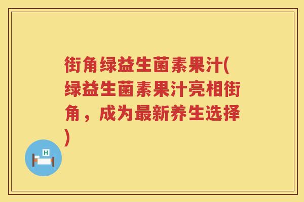 街角绿益生菌素果汁(绿益生菌素果汁亮相街角，成为最新养生选择)