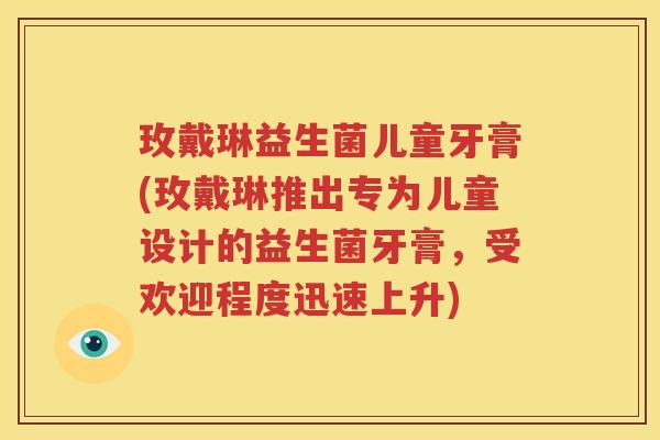 玫戴琳益生菌儿童牙膏(玫戴琳推出专为儿童设计的益生菌牙膏，受欢迎程度迅速上升)