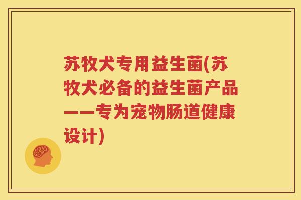 苏牧犬专用益生菌(苏牧犬必备的益生菌产品——专为宠物肠道健康设计)