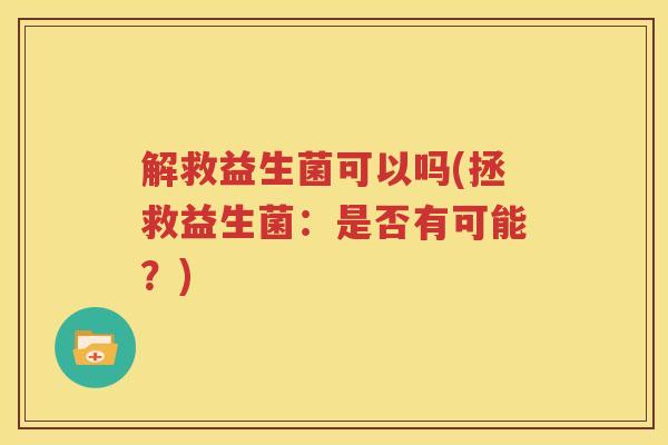解救益生菌可以吗(拯救益生菌：是否有可能？)