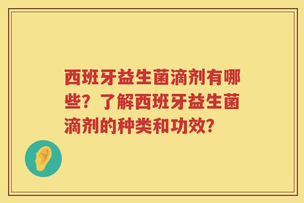 西班牙益生菌滴剂有哪些？了解西班牙益生菌滴剂的种类和功效？