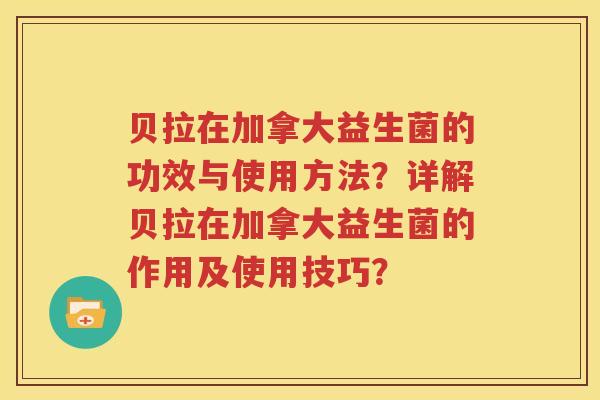 贝拉在加拿大益生菌的功效与使用方法？详解贝拉在加拿大益生菌的作用及使用技巧？