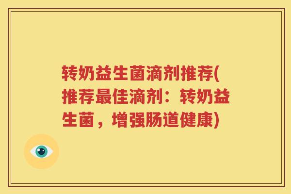 转奶益生菌滴剂推荐(推荐最佳滴剂：转奶益生菌，增强肠道健康)