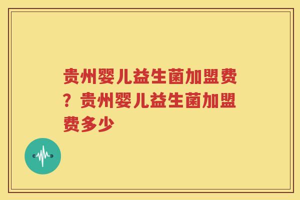 贵州婴儿益生菌加盟费？贵州婴儿益生菌加盟费多少