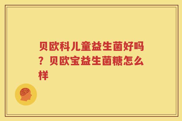贝欧科儿童益生菌好吗？贝欧宝益生菌糖怎么样