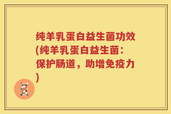 纯羊乳蛋白益生菌功效(纯羊乳蛋白益生菌：保护肠道，助增免疫力)