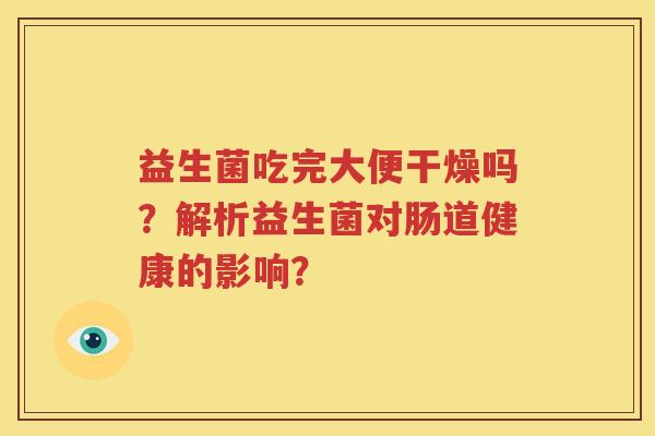 益生菌吃完大便干燥吗？解析益生菌对肠道健康的影响？