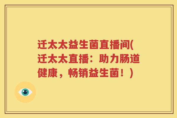迁太太益生菌直播间(迁太太直播：助力肠道健康，畅销益生菌！)