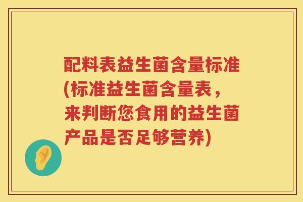 配料表益生菌含量标准(标准益生菌含量表，来判断您食用的益生菌产品是否足够营养)