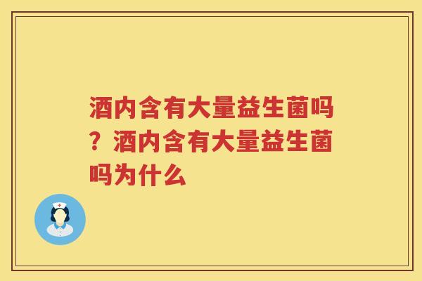酒内含有大量益生菌吗？酒内含有大量益生菌吗为什么