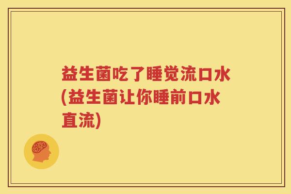 益生菌吃了睡觉流口水(益生菌让你睡前口水直流)