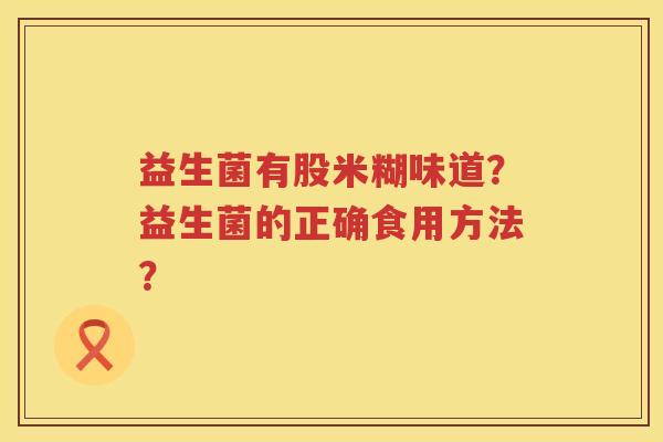 益生菌有股米糊味道？益生菌的正确食用方法？