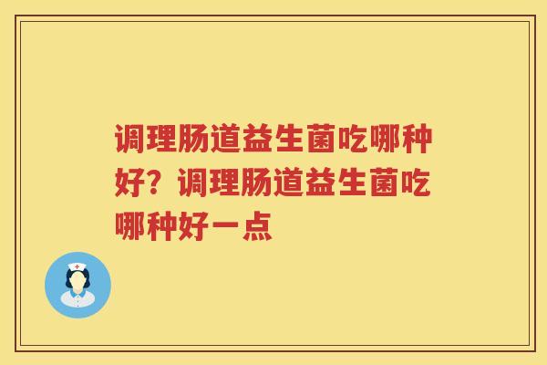 调理肠道益生菌吃哪种好？调理肠道益生菌吃哪种好一点