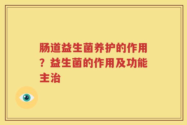 肠道益生菌养护的作用？益生菌的作用及功能主治