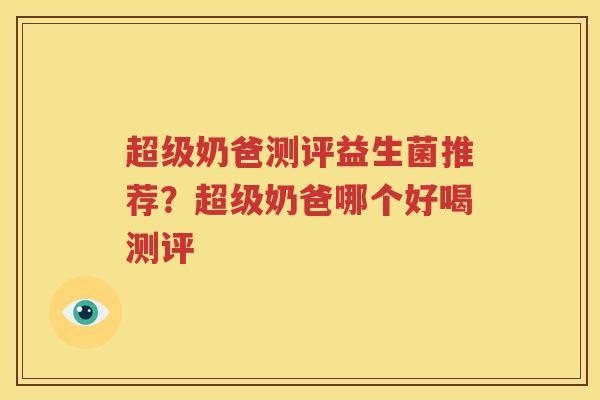 超级奶爸测评益生菌推荐？超级奶爸哪个好喝测评