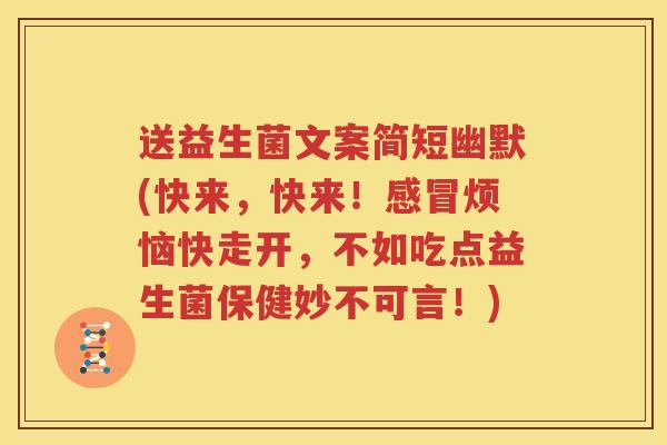 送益生菌文案简短幽默(快来，快来！感冒烦恼快走开，不如吃点益生菌保健妙不可言！)
