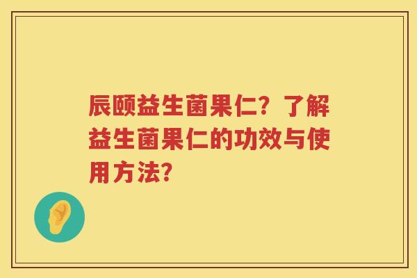 辰颐益生菌果仁？了解益生菌果仁的功效与使用方法？