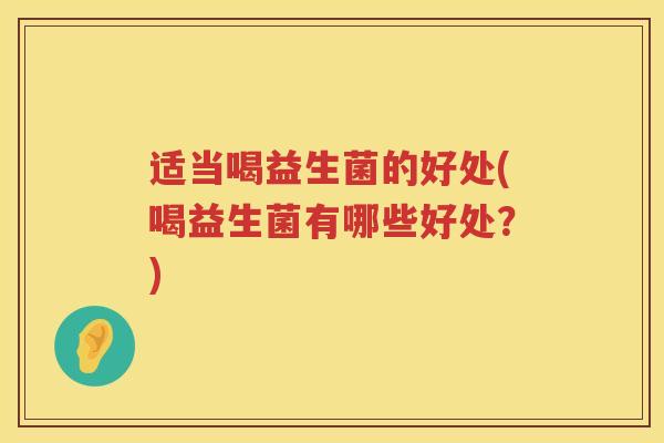 适当喝益生菌的好处(喝益生菌有哪些好处？)