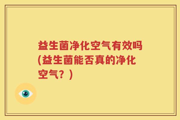 益生菌净化空气有效吗(益生菌能否真的净化空气？)