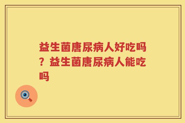 益生菌唐尿病人好吃吗？益生菌唐尿病人能吃吗