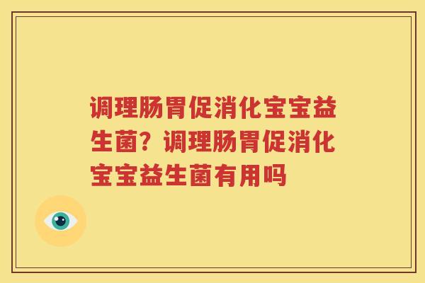 调理肠胃促消化宝宝益生菌？调理肠胃促消化宝宝益生菌有用吗