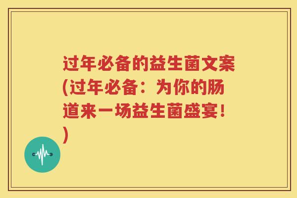 过年必备的益生菌文案(过年必备：为你的肠道来一场益生菌盛宴！)