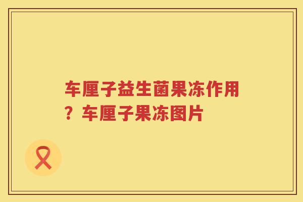 车厘子益生菌果冻作用？车厘子果冻图片
