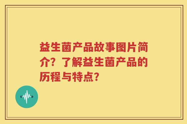 益生菌产品故事图片简介？了解益生菌产品的历程与特点？