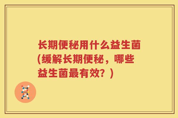 长期便秘用什么益生菌(缓解长期便秘，哪些益生菌最有效？)