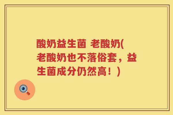 酸奶益生菌 老酸奶(老酸奶也不落俗套，益生菌成分仍然高！)