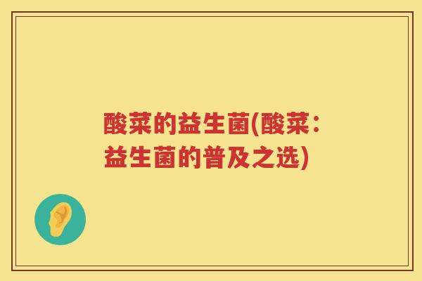 酸菜的益生菌(酸菜：益生菌的普及之选)