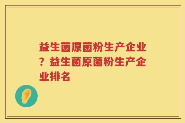 益生菌原菌粉生产企业？益生菌原菌粉生产企业排名