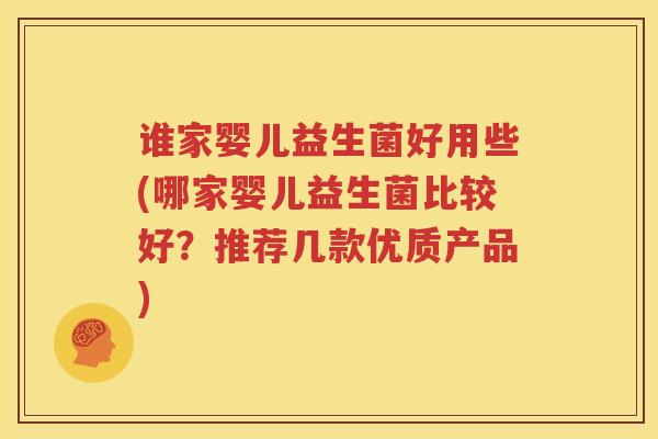 谁家婴儿益生菌好用些(哪家婴儿益生菌比较好？推荐几款优质产品)