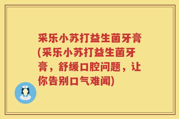采乐小苏打益生菌牙膏(采乐小苏打益生菌牙膏，舒缓口腔问题，让你告别口气难闻)