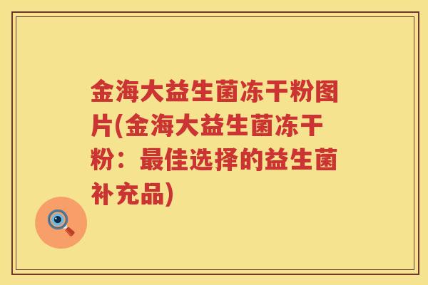 金海大益生菌冻干粉图片(金海大益生菌冻干粉：最佳选择的益生菌补充品)