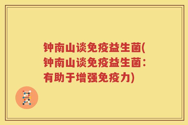 钟南山谈免疫益生菌(钟南山谈免疫益生菌：有助于增强免疫力)