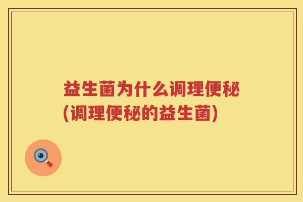 益生菌为什么调理便秘(调理便秘的益生菌)