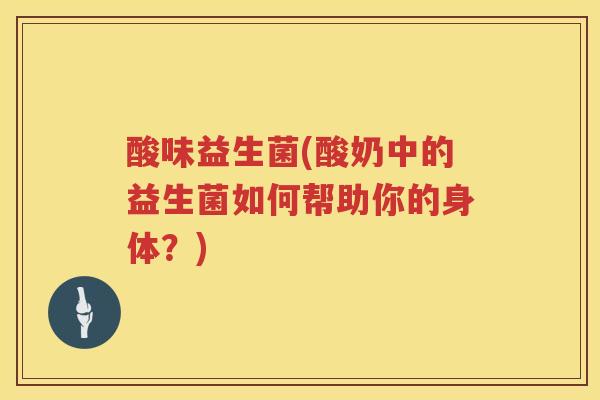 酸味益生菌(酸奶中的益生菌如何帮助你的身体？)